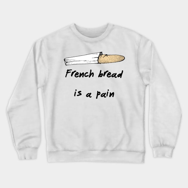 French Bread Is A Pain Crewneck Sweatshirt by dikleyt